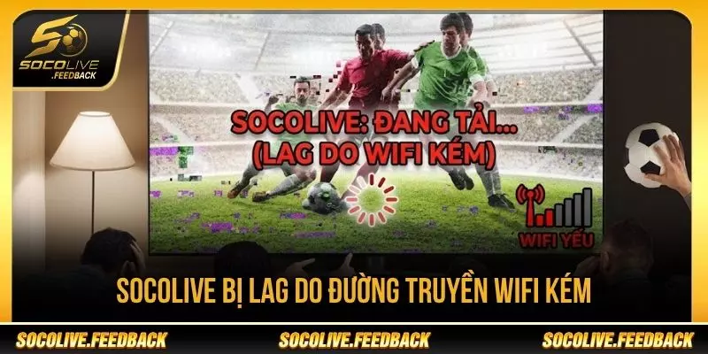 Socolive Bị Lag - Nguyên Nhân Và Cách Khắc Phục Socolive bị lag do đường truyền Wi-Fi kém ổn định